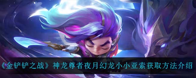 金铲铲之战神龙尊者夜月幻龙小小亚索怎么获取