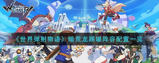 世界弹射物语暗荒龙踢罐阵容怎么配置
