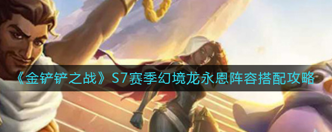 金铲铲之战S7赛季幻境龙永恩阵容怎么搭配