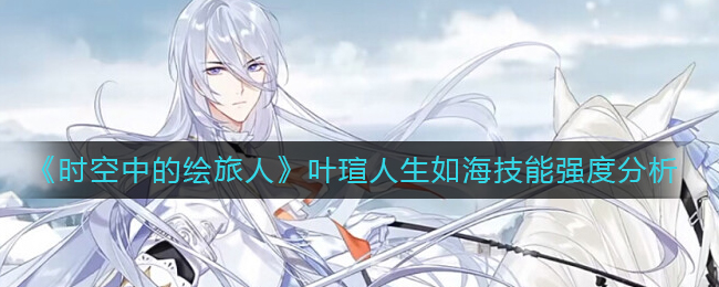 时空中的绘旅人叶瑄人生如海技能强度怎么样