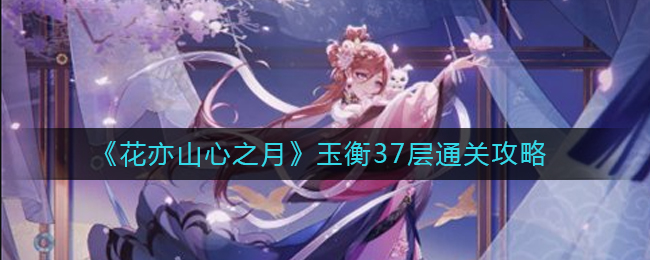 花亦山心之月玉衡37层怎么通关