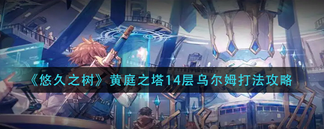 悠久之树黄庭之塔14层乌尔姆怎么打