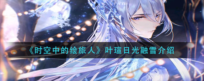 时空中的绘旅人叶瑄日光融雪怎么样