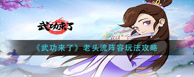 武功来了老头流阵容怎么玩
