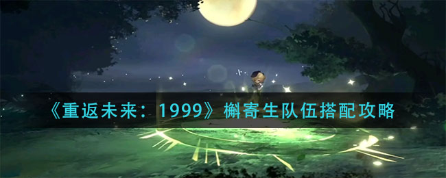 重返未来1999槲寄生队伍怎么搭配