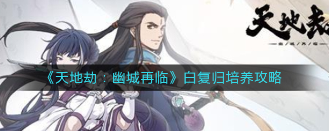 天地劫幽城再临白复归怎么培养