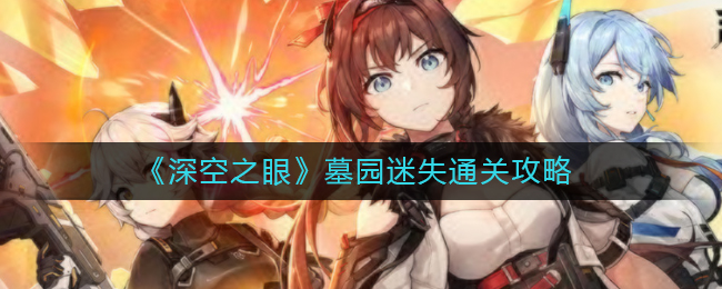 深空之眼墓园迷失怎么通关