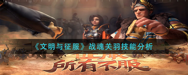 文明与征服战魂关羽技能怎么样