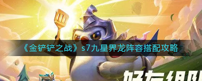 金铲铲之战s7九星界龙阵容怎么搭配