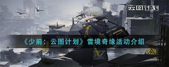 少前云图计划雪境奇缘活动怎么玩