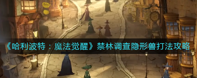 哈利波特魔法觉醒禁林调查隐形兽怎么打