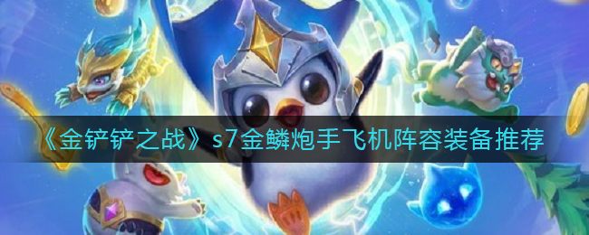 金铲铲之战s7金鳞炮手飞机阵容装备怎么选择