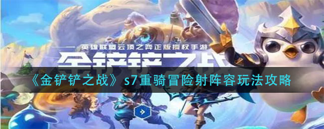 金铲铲之战s7重骑冒险射阵容怎么玩