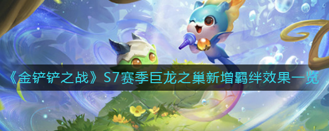 金铲铲之战S7赛季巨龙之巢新增羁绊效果怎么样