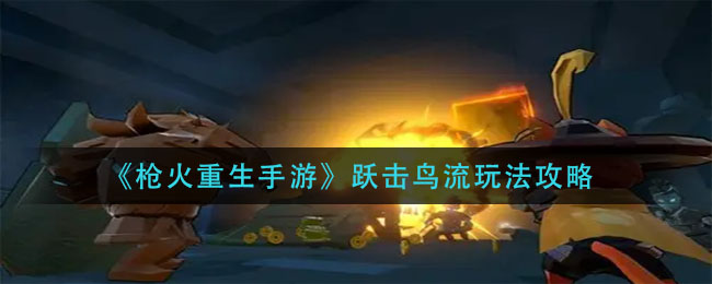 枪火重生手游跃击鸟流怎么玩