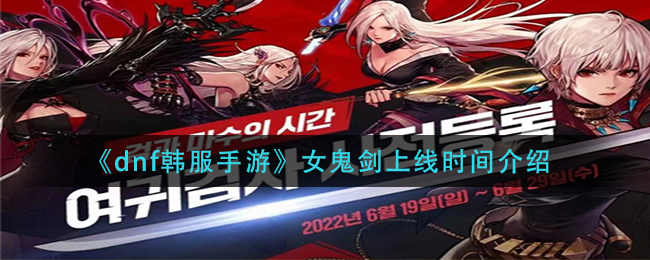 dnf韩服手游女鬼剑上线时间是多少