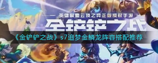 金铲铲之战s7追梦金鳞龙阵容怎么搭配