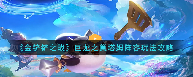 金铲铲之战巨龙之巢塔姆阵容怎么玩