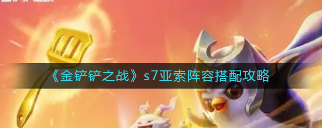 金铲铲之战s7亚索阵容怎么搭配