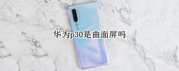 华为p30是曲面屏吗