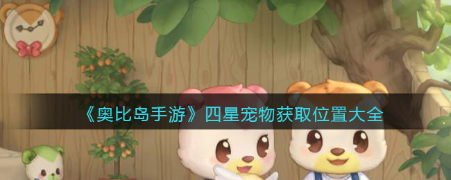 奥比岛手游四星宠物怎么获得