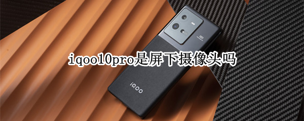 iqoo10pro采用了屏下摄像头吗