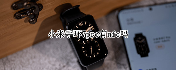 小米手环7pro支持nfc吗