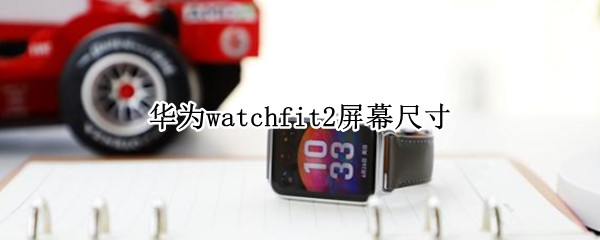华为watchfit2屏幕大吗