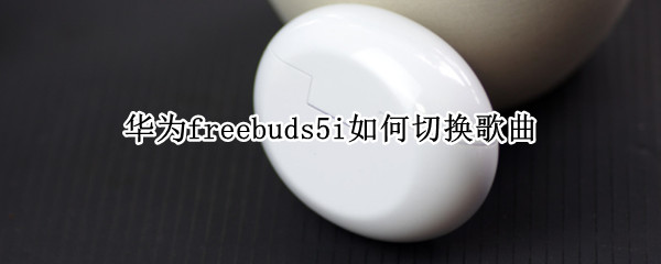 华为freebuds5i怎么切换歌曲
