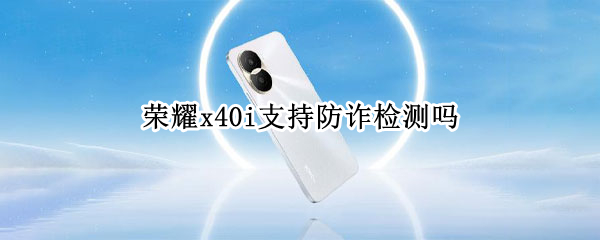 荣耀x40i有防诈检测功能吗