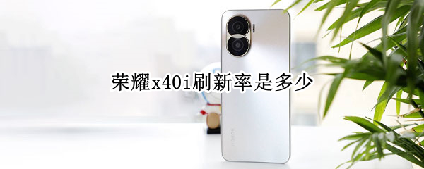 荣耀x40i刷新率介绍