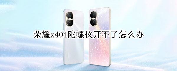 荣耀x40i支持陀螺仪吗