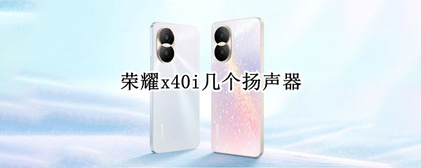 荣耀x40i扬声器有几个