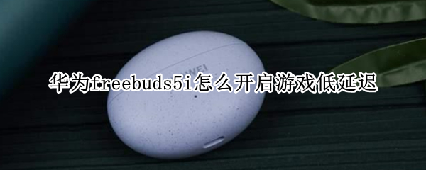 华为freebuds5i开启游戏低延迟方法分享