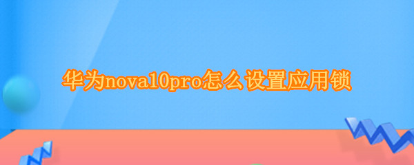 华为nova10pro如何设置应用锁
