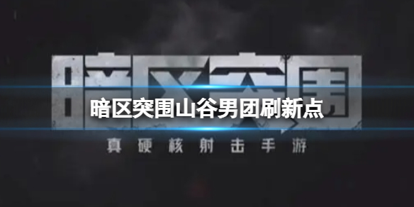 暗区突围山谷男团刷新点位置在哪