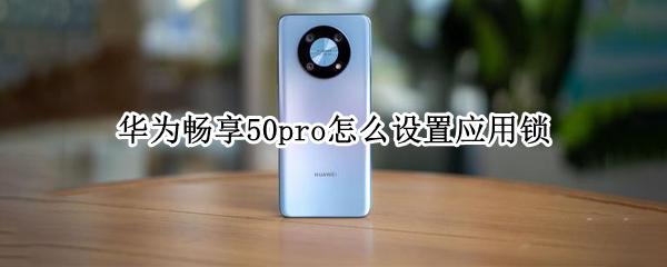 华为畅享50pro设置应用锁方法分享