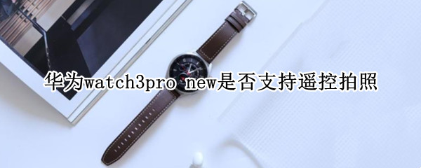 华为watch3pro new能够遥控拍照吗