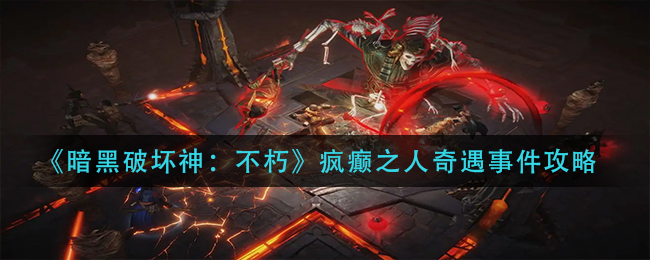 暗黑破坏神不朽疯癫之人奇遇事件怎么玩