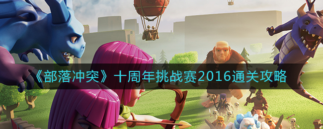 部落冲突十周年挑战赛2016怎么通关