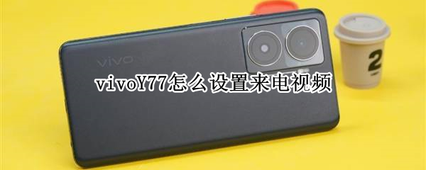 vivoY77来电视频如何设置