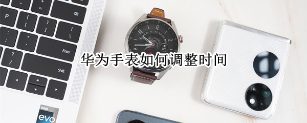 华为手表怎么调整时间