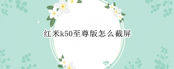红米k50至尊版怎么截屏