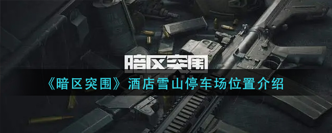 暗区突围酒店雪山停车场位置在哪