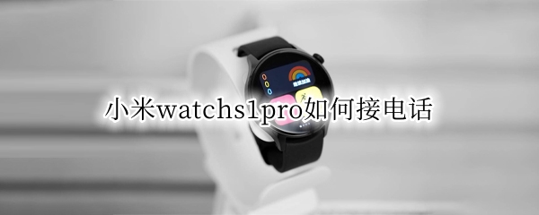 小米watchs1pro怎么接电话