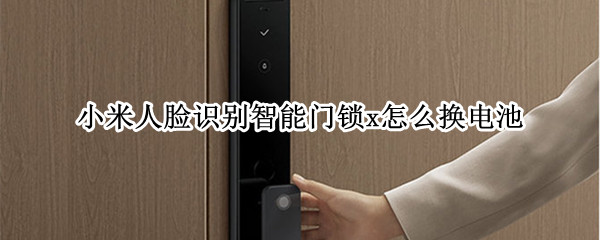 小米人脸识别智能门锁x如何换电池