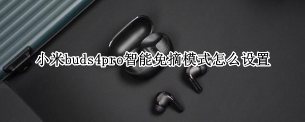 小米buds4pro智能免摘模式如何设置