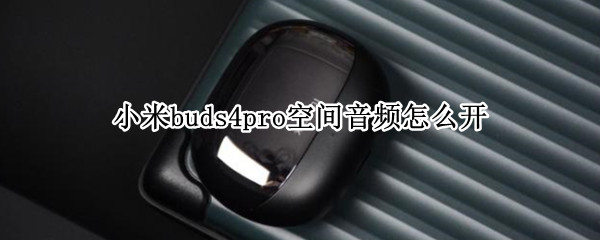 小米buds4pro空间音频怎么设置