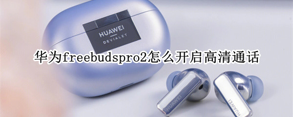 华为freebudspro2高清通话在哪设置