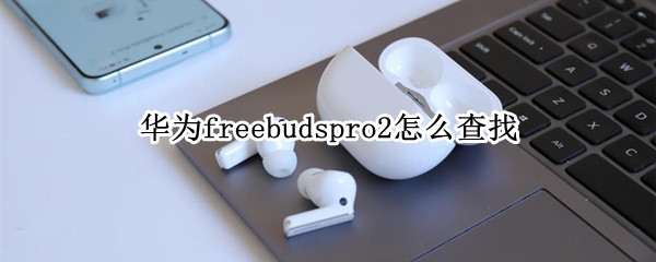 华为freebudspro2丢失后如何查找